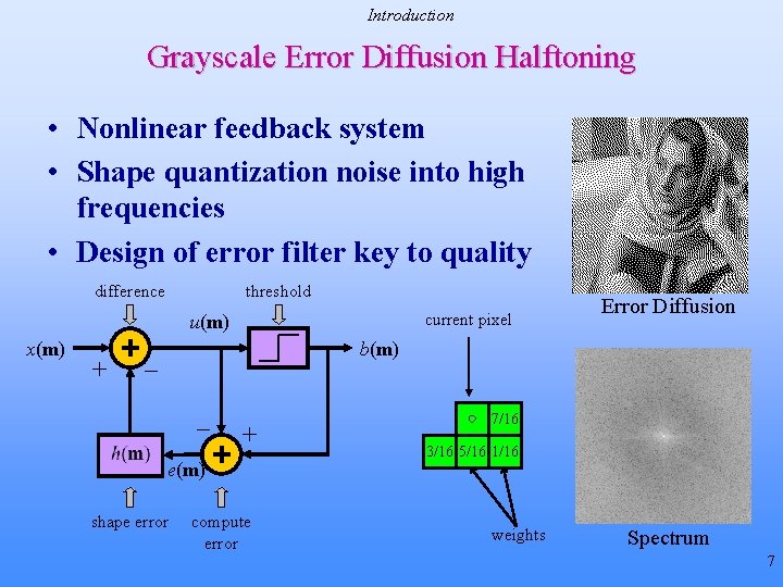 Introduction Grayscale Error Diffusion Halftoning • Nonlinear feedback system • Shape quantization noise into