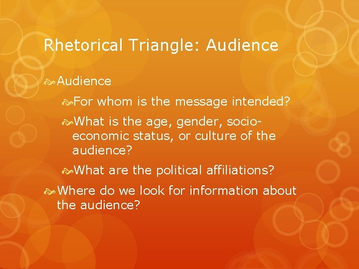 Rhetorical Triangle: Audience For whom is the message intended? What is the age, gender,