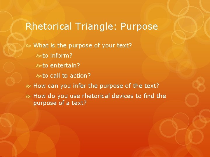 Rhetorical Triangle: Purpose What is the purpose of your text? to inform? to entertain?