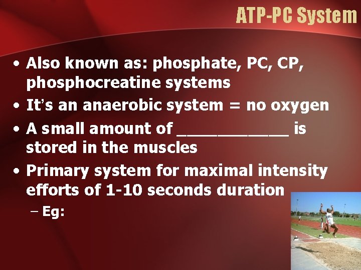 ATP-PC System • Also known as: phosphate, PC, CP, phosphocreatine systems • It’s an ATP-PC System • Also known as: phosphate, PC, CP, phosphocreatine systems • It’s an