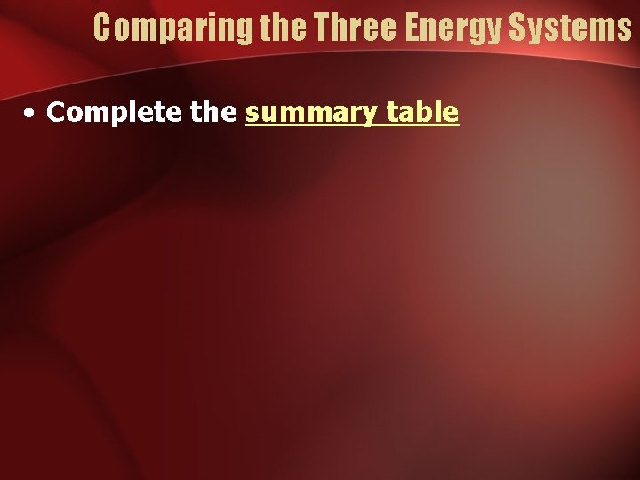 Comparing the Three Energy Systems • Complete the summary table Comparing the Three Energy Systems • Complete the summary table