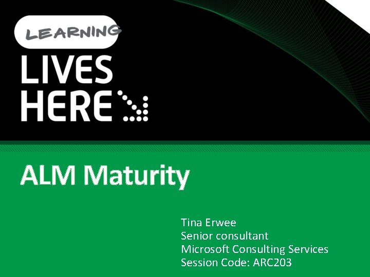 ALM Maturity Tina Erwee Senior consultant Microsoft Consulting Services Session Code: ARC 203 ALM Maturity Tina Erwee Senior consultant Microsoft Consulting Services Session Code: ARC 203