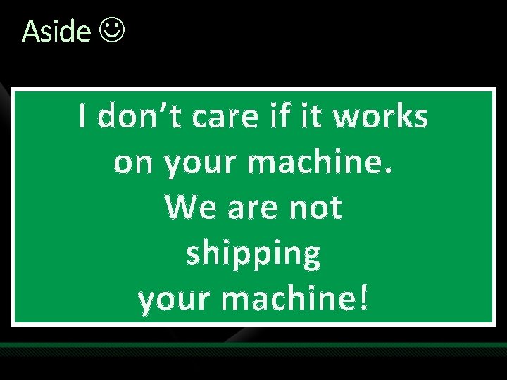 Aside I don’t care if it works on your machine. We are not shipping Aside I don’t care if it works on your machine. We are not shipping
