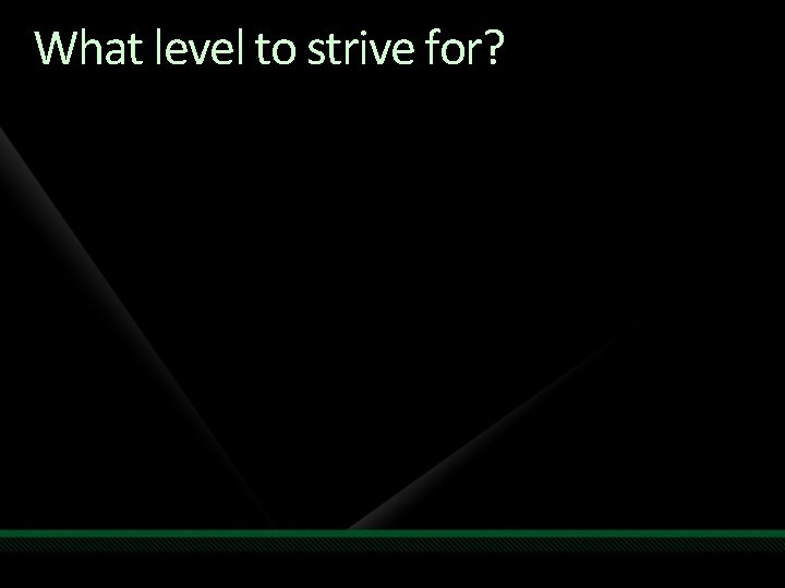 What level to strive for? What level to strive for?