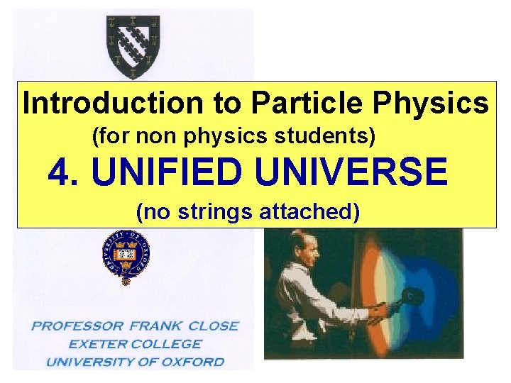 Introduction to Particle Physics (for non physics students) 4. UNIFIED UNIVERSE (no strings attached)