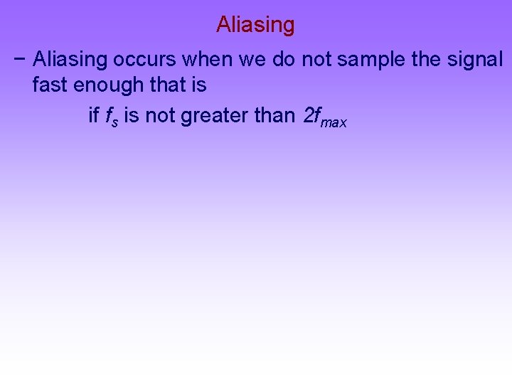 Aliasing − Aliasing occurs when we do not sample the signal fast enough that