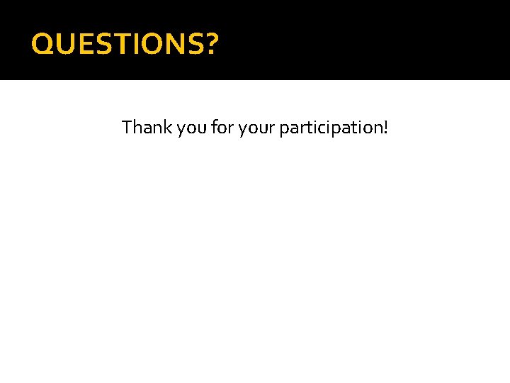 QUESTIONS? Thank you for your participation! 