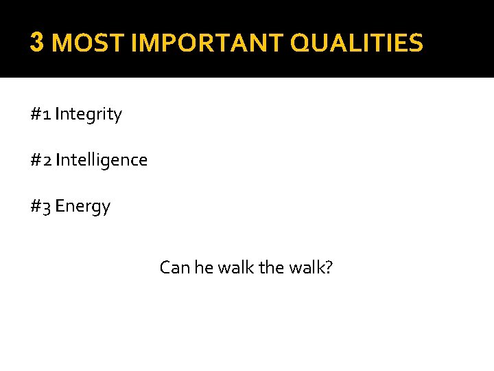 3 MOST IMPORTANT QUALITIES #1 Integrity #2 Intelligence #3 Energy Can he walk the