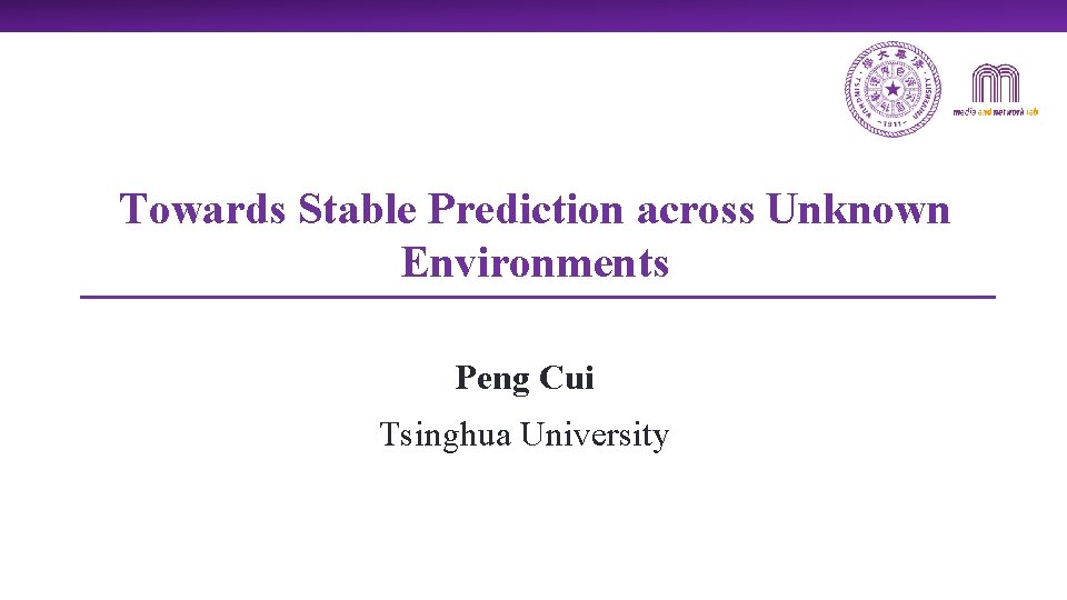 Towards Stable Prediction across Unknown Environments Peng Cui Tsinghua University 