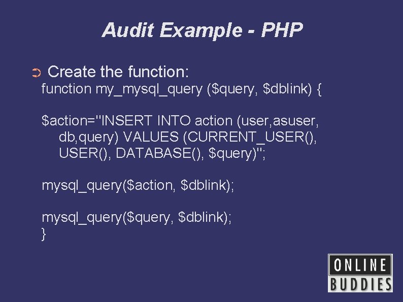 Audit Example - PHP ➲ Create the function: function my_mysql_query ($query, $dblink) { $action="INSERT