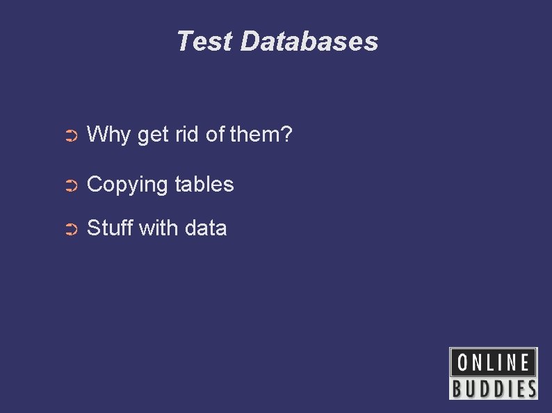 Test Databases ➲ Why get rid of them? ➲ Copying tables ➲ Stuff with