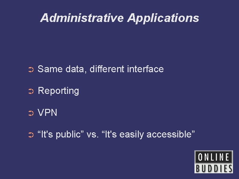 Administrative Applications ➲ Same data, different interface ➲ Reporting ➲ VPN ➲ “It's public”