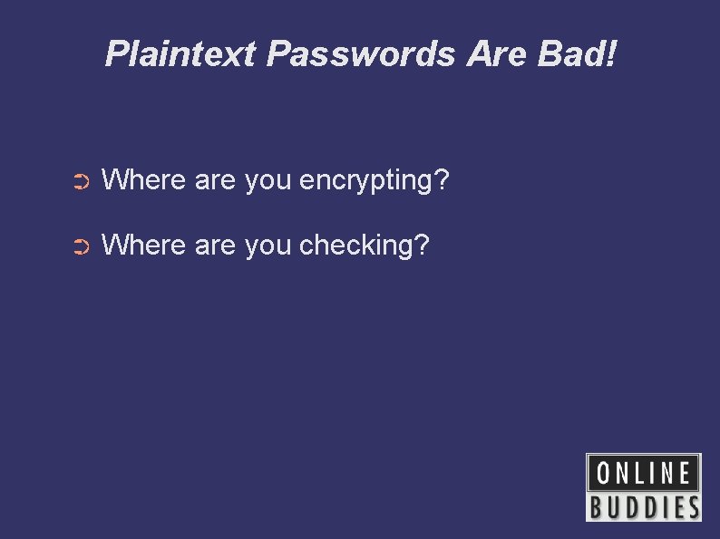 Plaintext Passwords Are Bad! ➲ Where are you encrypting? ➲ Where are you checking?