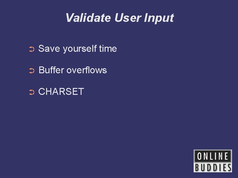 Validate User Input ➲ Save yourself time ➲ Buffer overflows ➲ CHARSET 