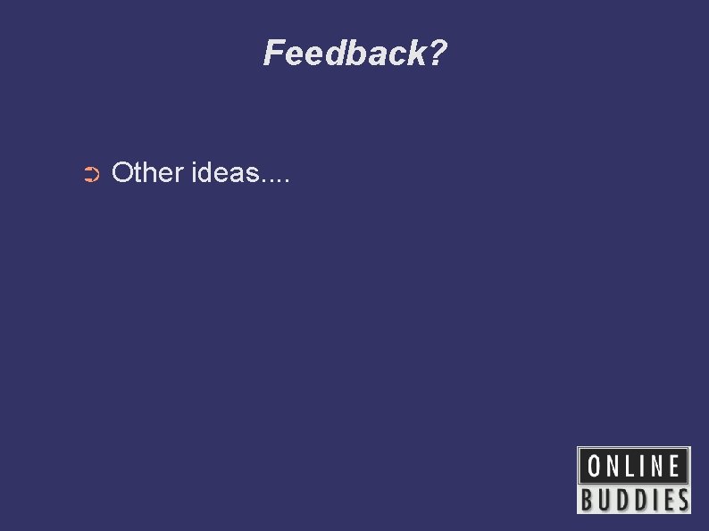 Feedback? ➲ Other ideas. . 