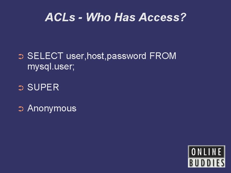 ACLs - Who Has Access? ➲ SELECT user, host, password FROM mysql. user; ➲