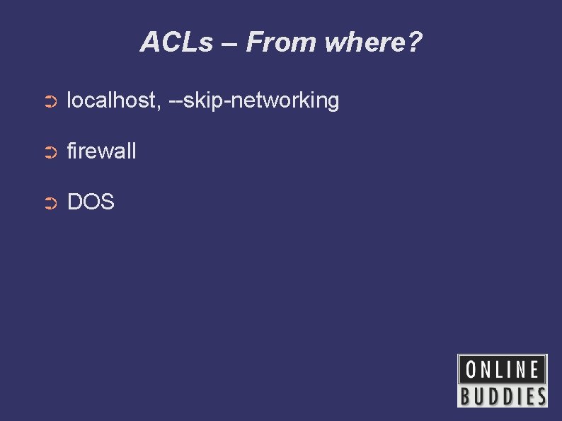 ACLs – From where? ➲ localhost, --skip-networking ➲ firewall ➲ DOS 