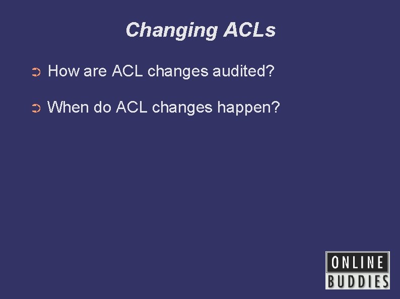 Changing ACLs ➲ How are ACL changes audited? ➲ When do ACL changes happen?