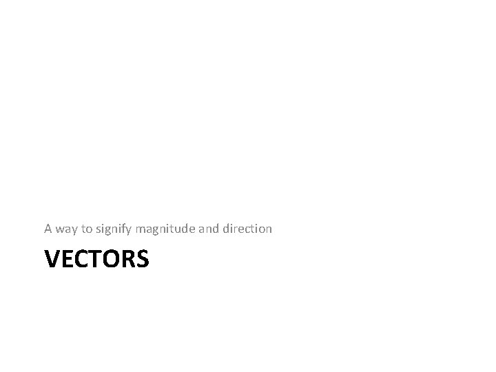 A way to signify magnitude and direction VECTORS 