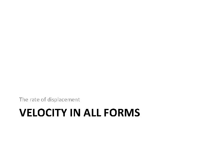 The rate of displacement VELOCITY IN ALL FORMS 