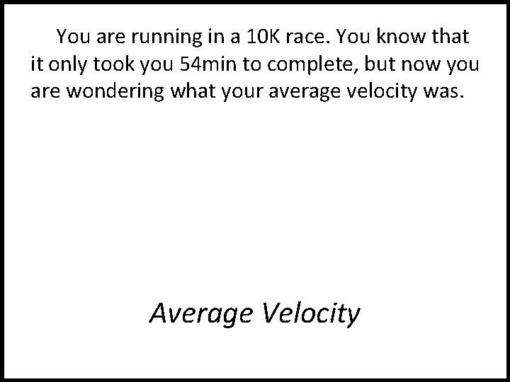 You are running in a 10 K race. You know that it only took