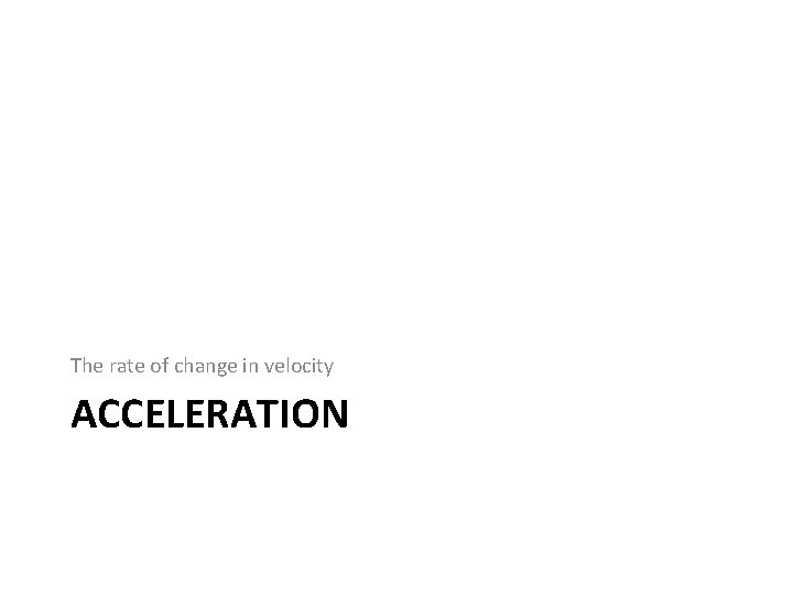 The rate of change in velocity ACCELERATION 