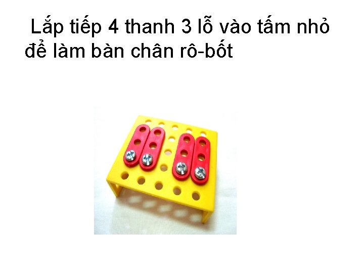 Lắp tiếp 4 thanh 3 lỗ vào tấm nhỏ để làm bàn chân rô-bốt