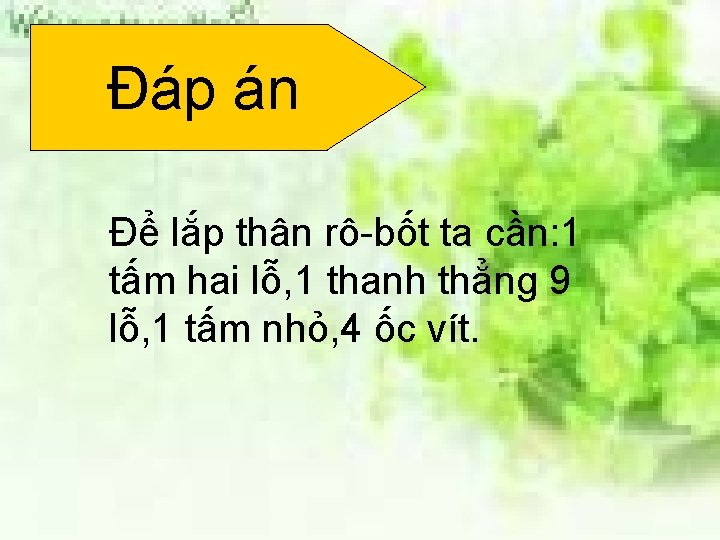 Đáp án Để lắp thân rô-bốt ta cần: 1 tấm hai lỗ, 1 thanh