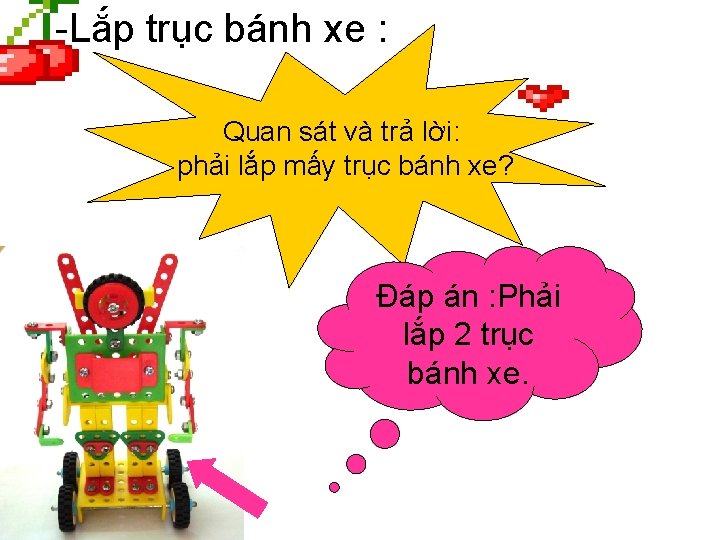 -Lắp trục bánh xe : Quan sát và trả lời: phải lắp mấy trục