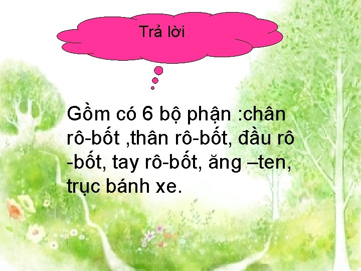 Trả lời Gồm có 6 bộ phận : chân rô-bốt , thân rô-bốt, đầu