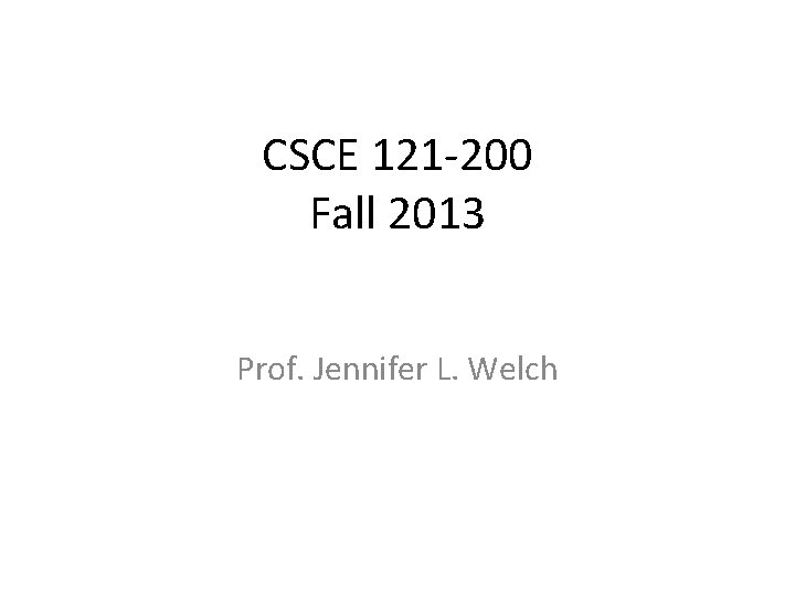 CSCE 121 -200 Fall 2013 Prof. Jennifer L. Welch 