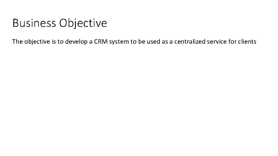 Business Objective The objective is to develop a CRM system to be used as