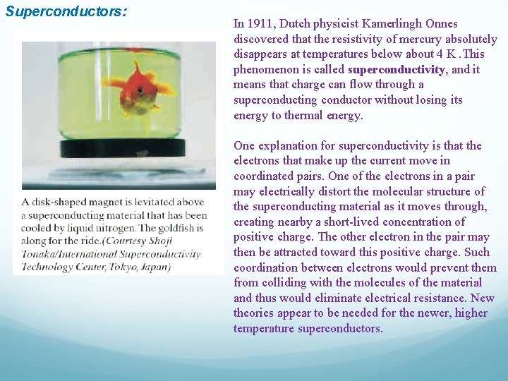 Superconductors: In 1911, Dutch physicist Kamerlingh Onnes discovered that the resistivity of mercury absolutely