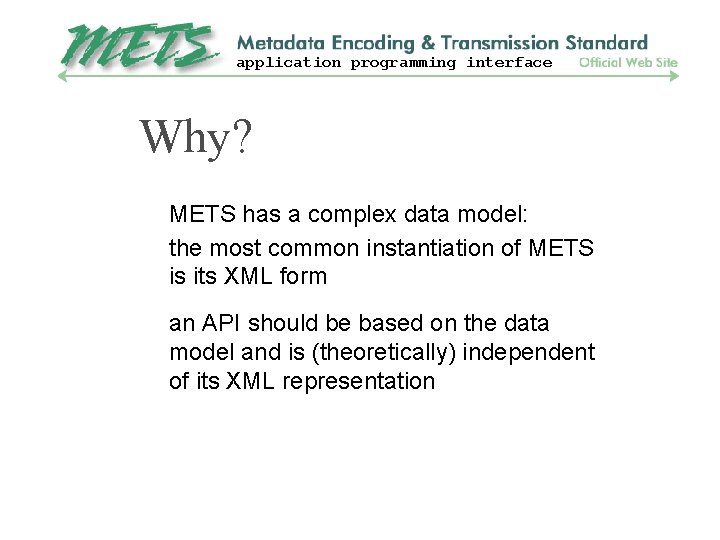 application programming interface Why? METS has a complex data model: the most common instantiation
