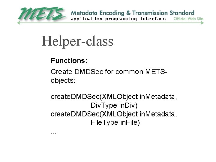 application programming interface Helper-class Functions: Create DMDSec for common METSobjects: create. DMDSec(XMLObject in. Metadata,