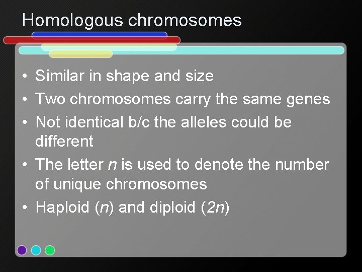 Homologous chromosomes • Similar in shape and size • Two chromosomes carry the same