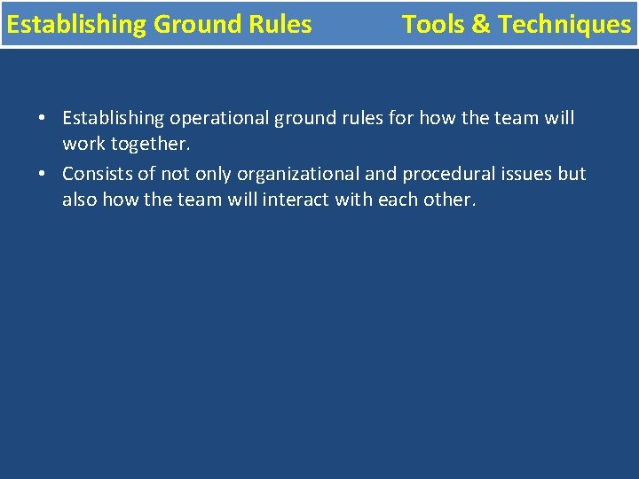 Establishing Ground Rules Tools & Techniques • Establishing operational ground rules for how the