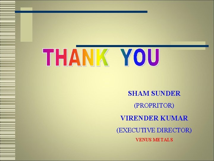 SHAM SUNDER (PROPRITOR) VIRENDER KUMAR (EXECUTIVE DIRECTOR) VENUS METALS 