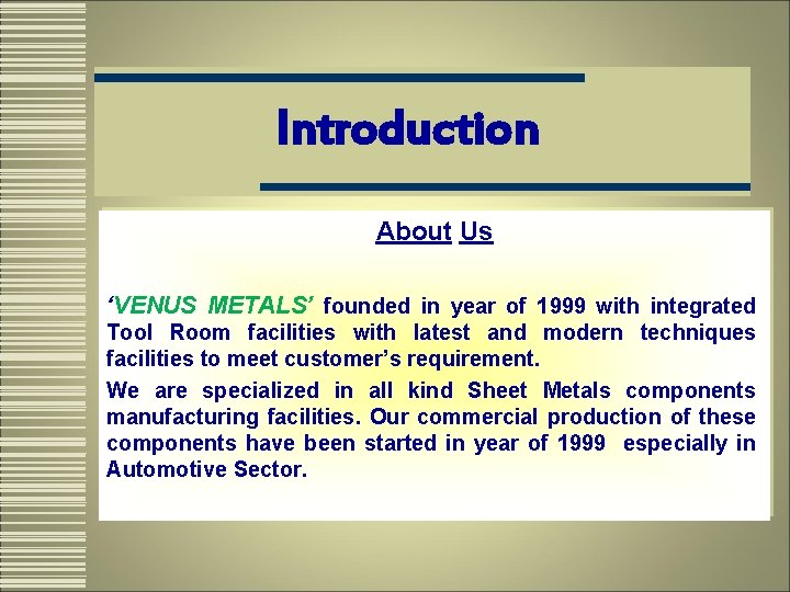 Introduction About Us ‘VENUS METALS’ founded in year of 1999 with integrated Tool Room