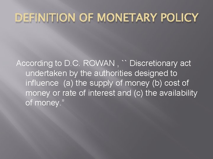 DEFINITION OF MONETARY POLICY According to D. C. ROWAN , `` Discretionary act undertaken