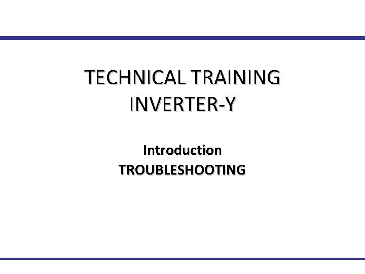 TECHNICAL TRAINING INVERTER-Y Introduction TROUBLESHOOTING Technical Training 