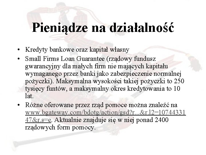 Pieniądze na działalność • Kredyty bankowe oraz kapitał własny • Small Firms Loan Guarantee
