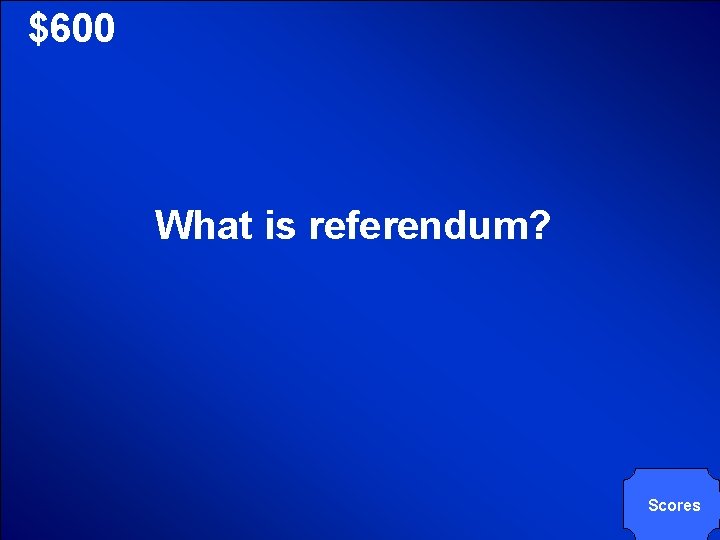 © Mark E. Damon - All Rights Reserved $600 What is referendum? Scores 