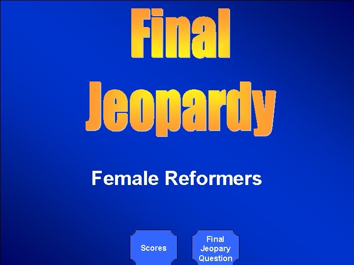 © Mark E. Damon - All Rights Reserved Female Reformers Scores Final Jeopary Question