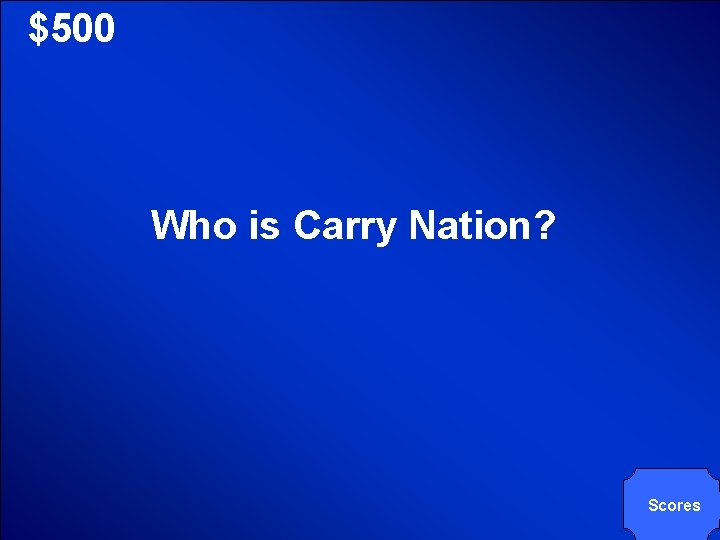 © Mark E. Damon - All Rights Reserved $500 Who is Carry Nation? Scores