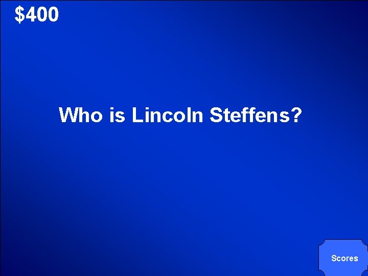 © Mark E. Damon - All Rights Reserved $400 Who is Lincoln Steffens? Scores