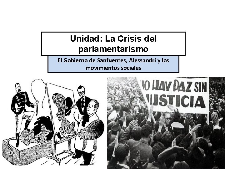 Unidad: La Crisis del parlamentarismo El Gobierno de Sanfuentes, Alessandri y los movimientos sociales