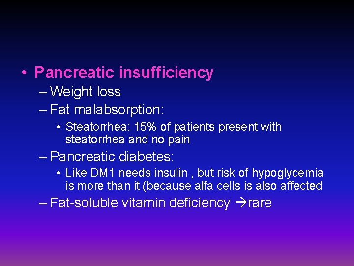  • Pancreatic insufficiency – Weight loss – Fat malabsorption: • Steatorrhea: 15% of