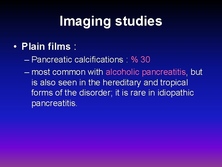 Imaging studies • Plain films : – Pancreatic calcifications : % 30 – most