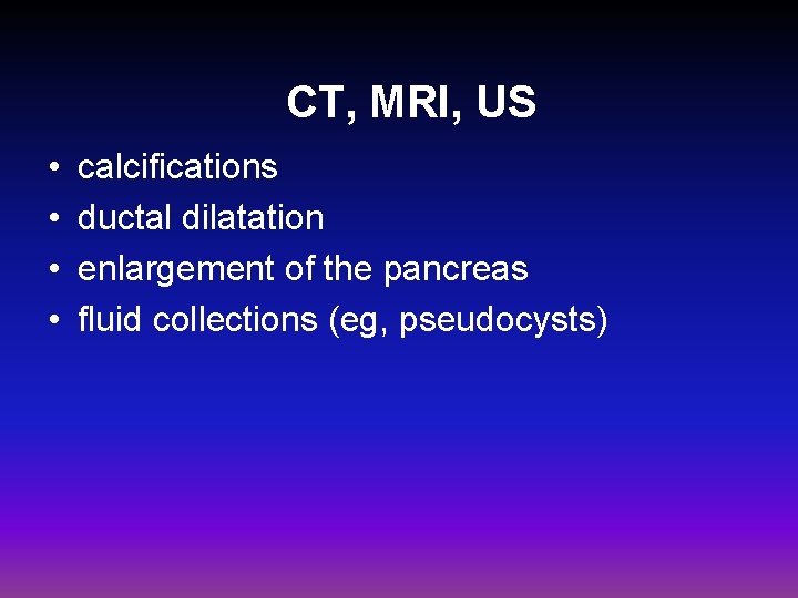 CT, MRI, US • • calcifications ductal dilatation enlargement of the pancreas fluid collections